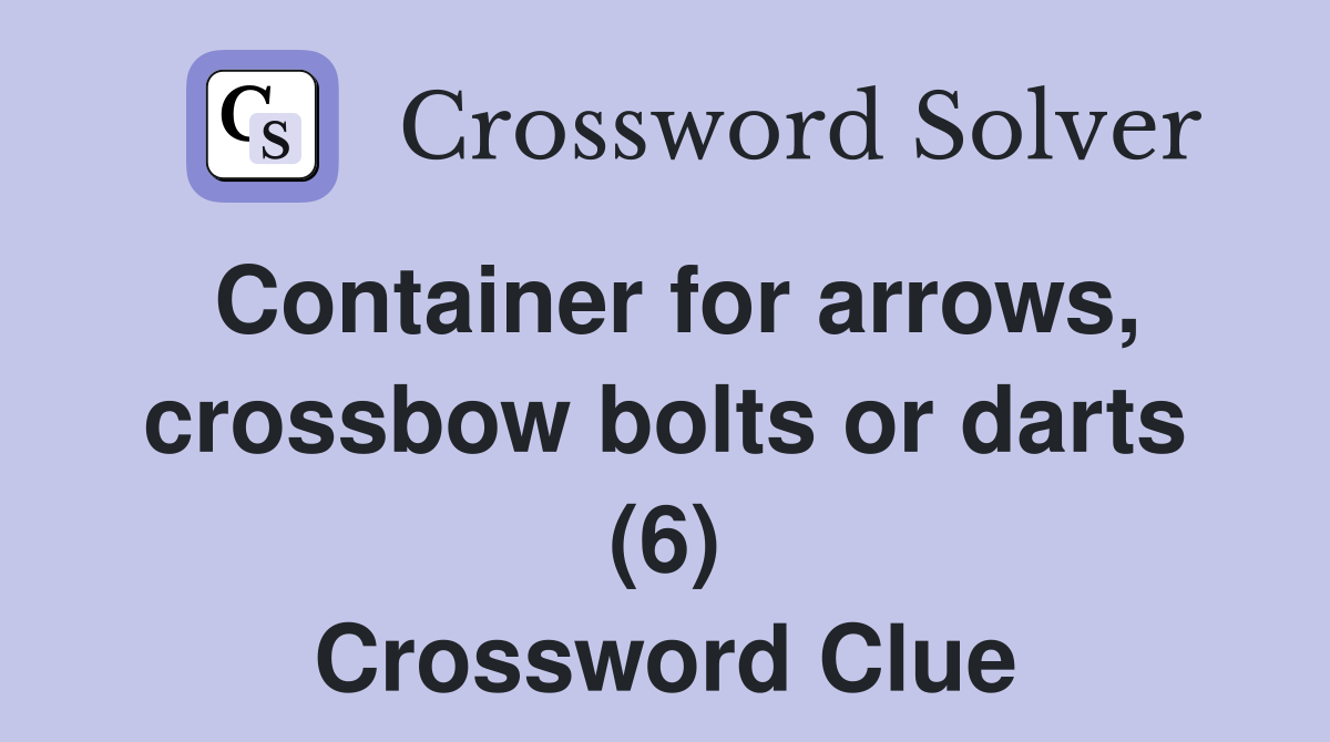 container-for-arrows-crossbow-bolts-or-darts-6-crossword-clue